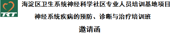 海淀區(qū)衛(wèi)生系統(tǒng)神經(jīng)科學(xué)社區(qū)專業(yè)人員培訓(xùn)基地項目    神經(jīng)系統(tǒng)疾病的預(yù)防、診斷與治療培訓(xùn)班   邀請函